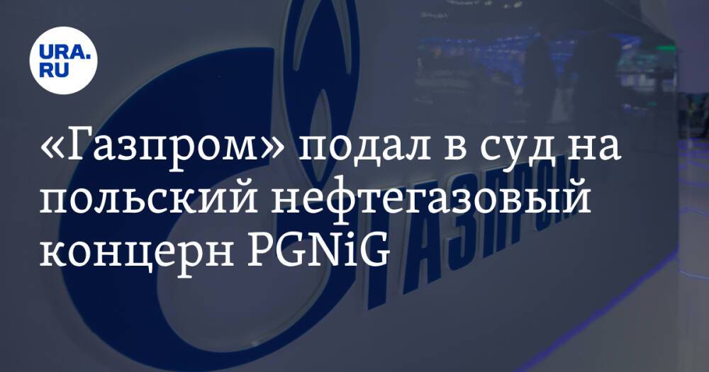 «Газпром» подал в суд на польский нефтегазовый концерн PGNiG