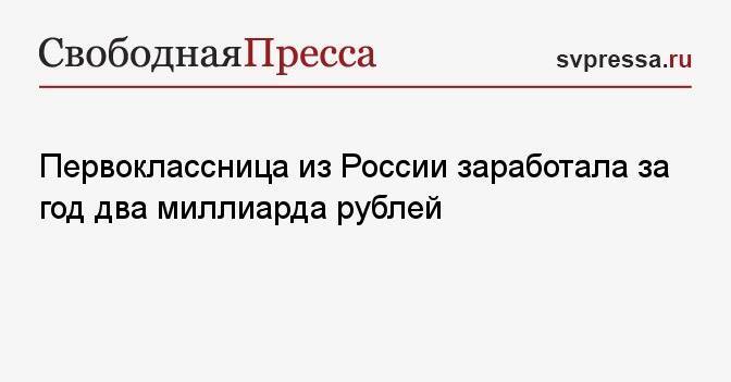 Первоклассница из России заработала за год два миллиарда рублей