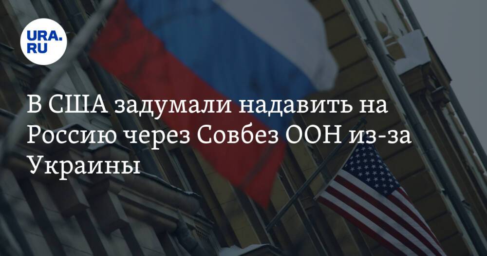 В США задумали надавить на Россию через Совбез ООН из-за Украины