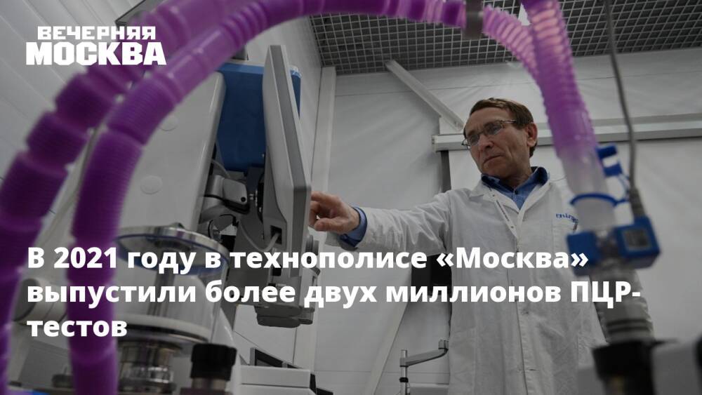 В 2021 году в технополисе «Москва» выпустили более двух миллионов ПЦР-тестов