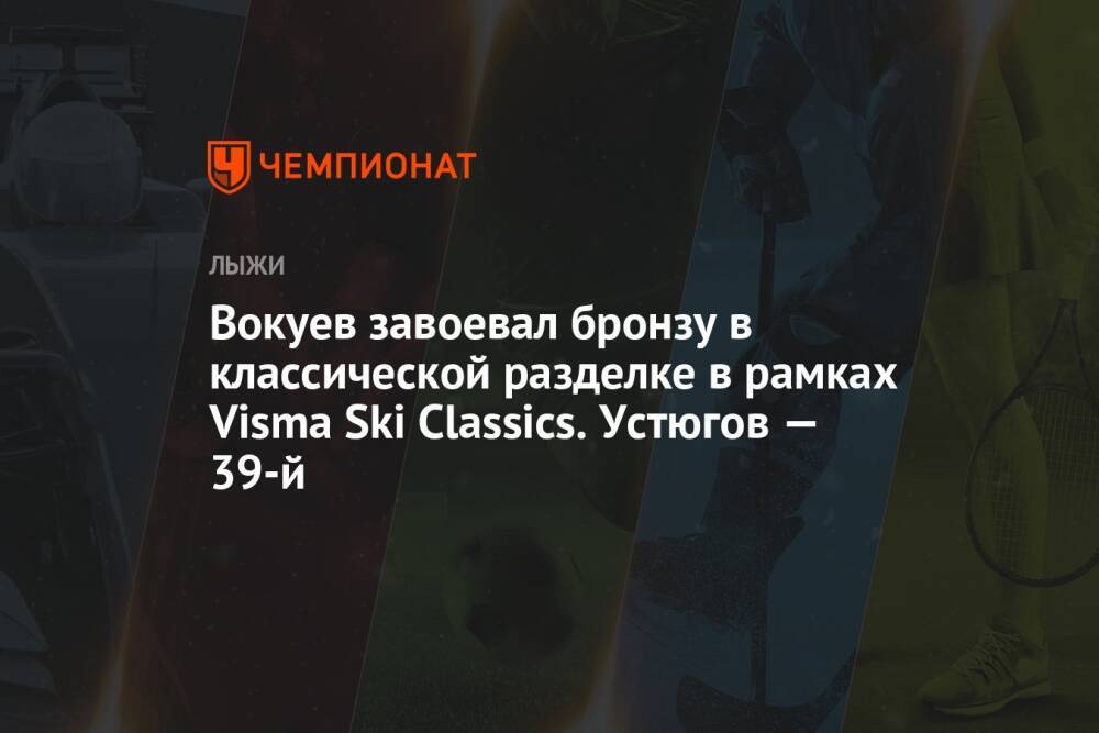 Вокуев завоевал бронзу в классической разделке в рамках Visma Ski Classics. Устюгов — 39-й