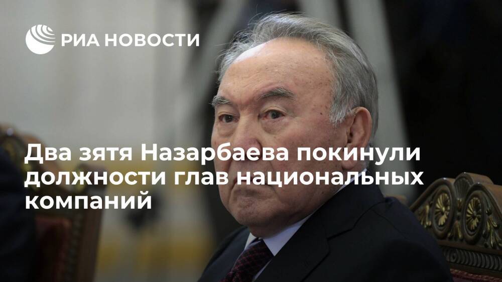 Два зятя экс-президента Казахстана Назарбаева покинули посты глав национальных компаний
