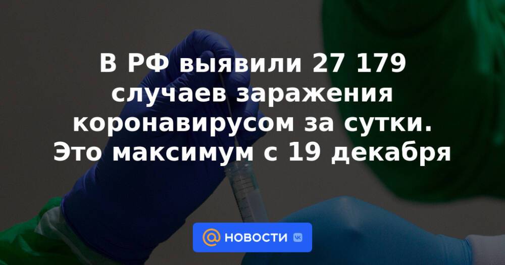 В РФ выявили 27 179 случаев заражения коронавирусом за сутки. Это максимум с 19 декабря