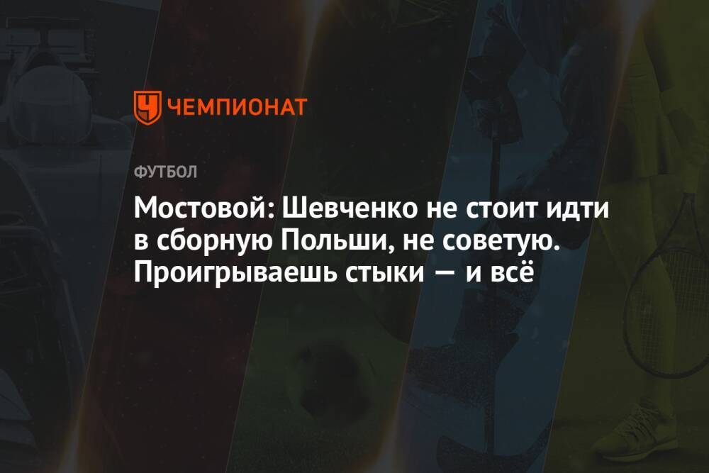 Мостовой: Шевченко не стоит идти в сборную Польши, не советую. Проигрываешь стыки — и всё