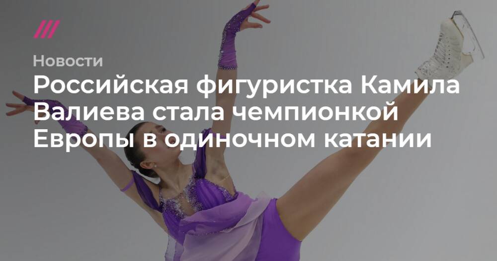 Российская фигуристка Камила Валиева стала чемпионкой Европы в одиночном катании