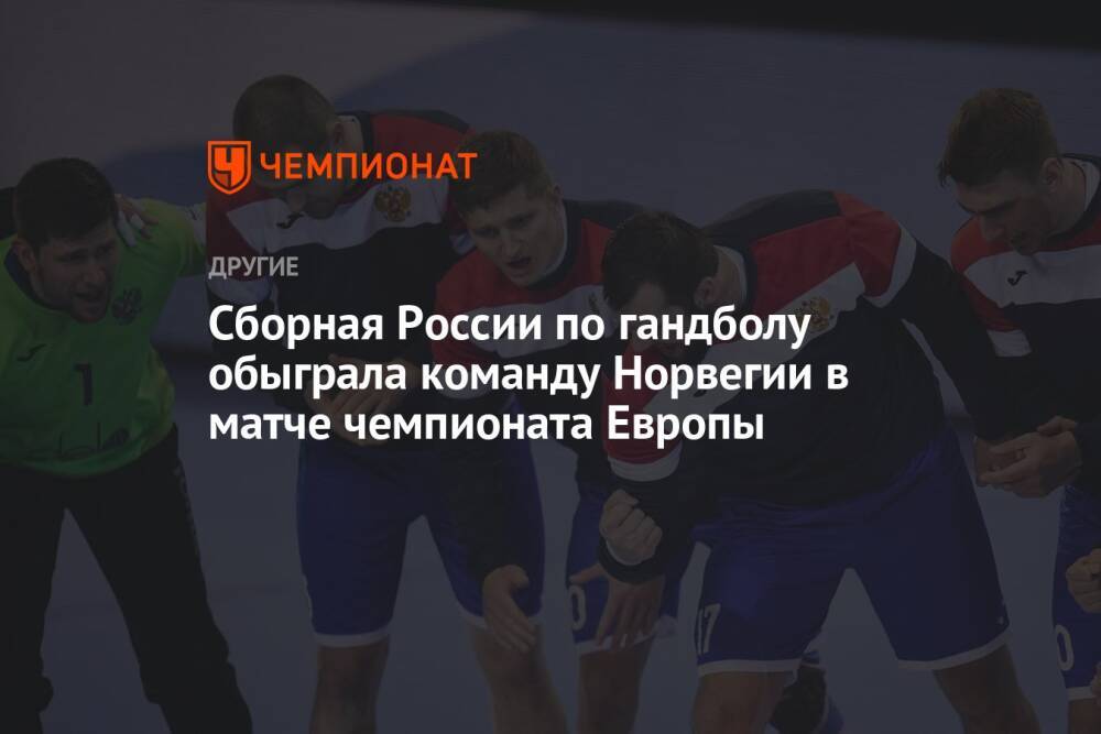 Сборная России по гандболу обыграла команду Норвегии в матче чемпионата Европы