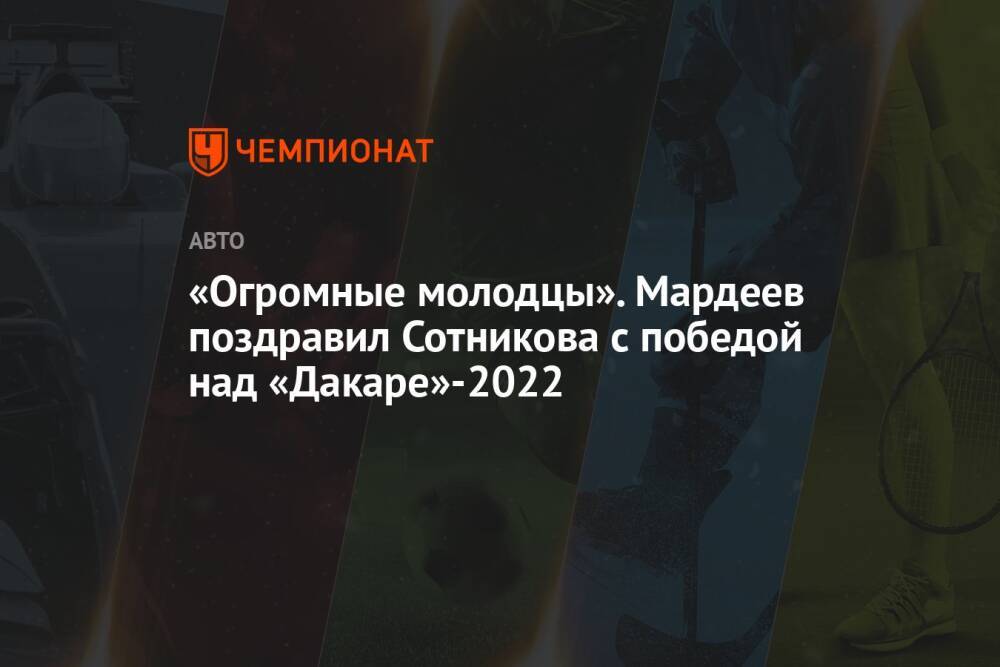 «Огромные молодцы». Мардеев поздравил Сотникова с победой над «Дакаре»-2022