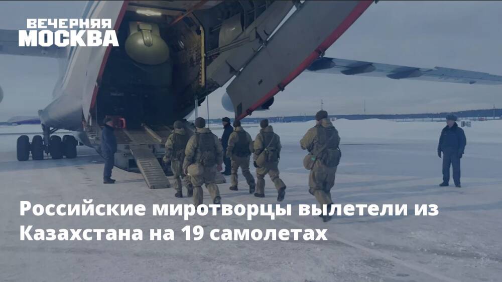 Российские миротворцы вылетели из Казахстана на 19 самолетах