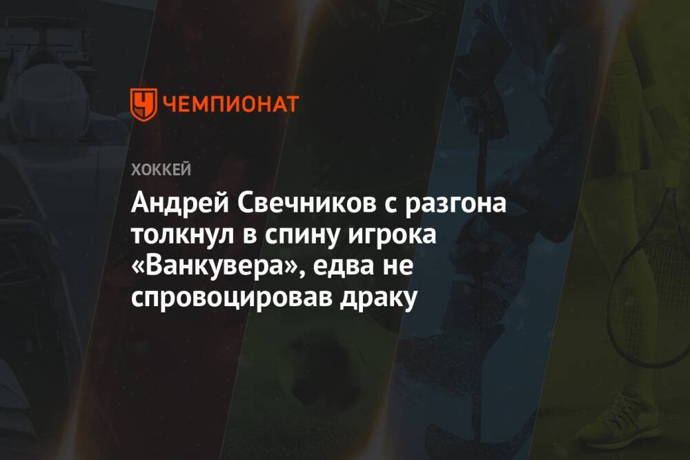 Андрей Свечников с разгона толкнул в спину игрока «Ванкувера», едва не спровоцировав драку