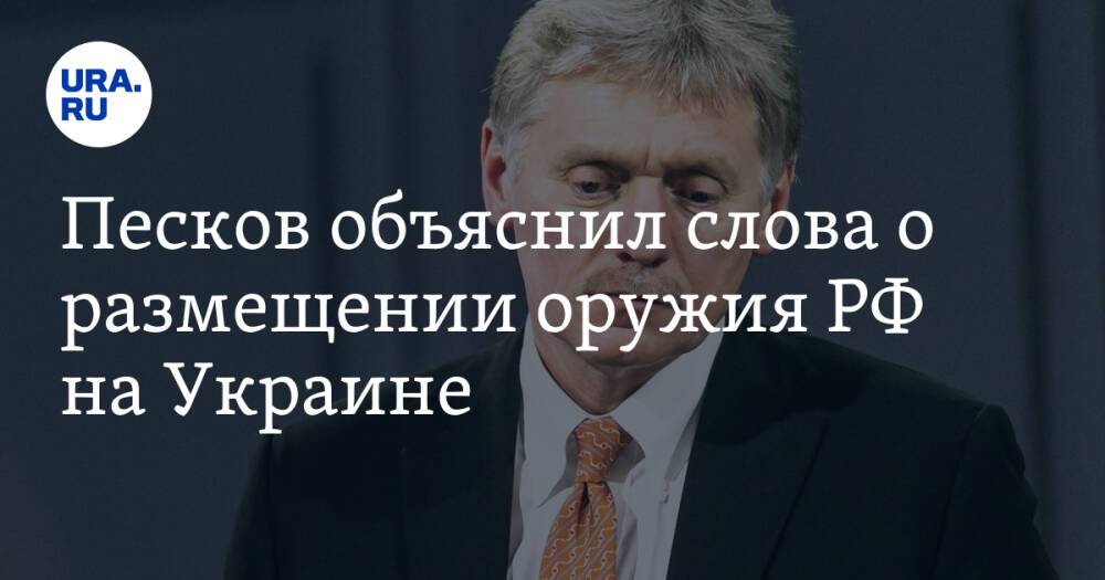 Песков объяснил слова о размещении оружия РФ на Украине