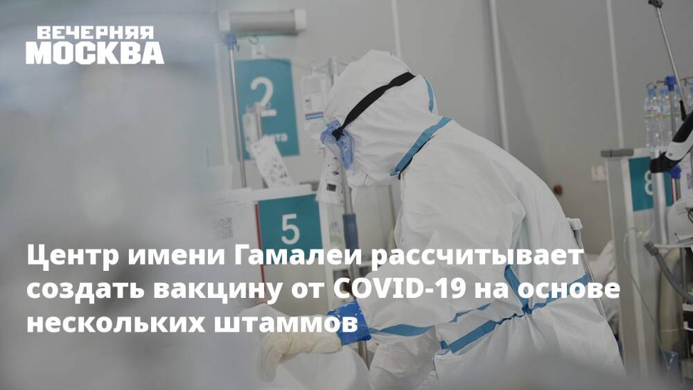 Центр имени Гамалеи рассчитывает создать вакцину от COVID-19 на основе нескольких штаммов