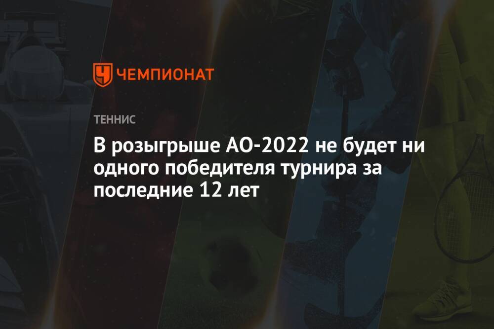 В розыгрыше AO-2022 не будет ни одного победителя турнира за последние 12 лет