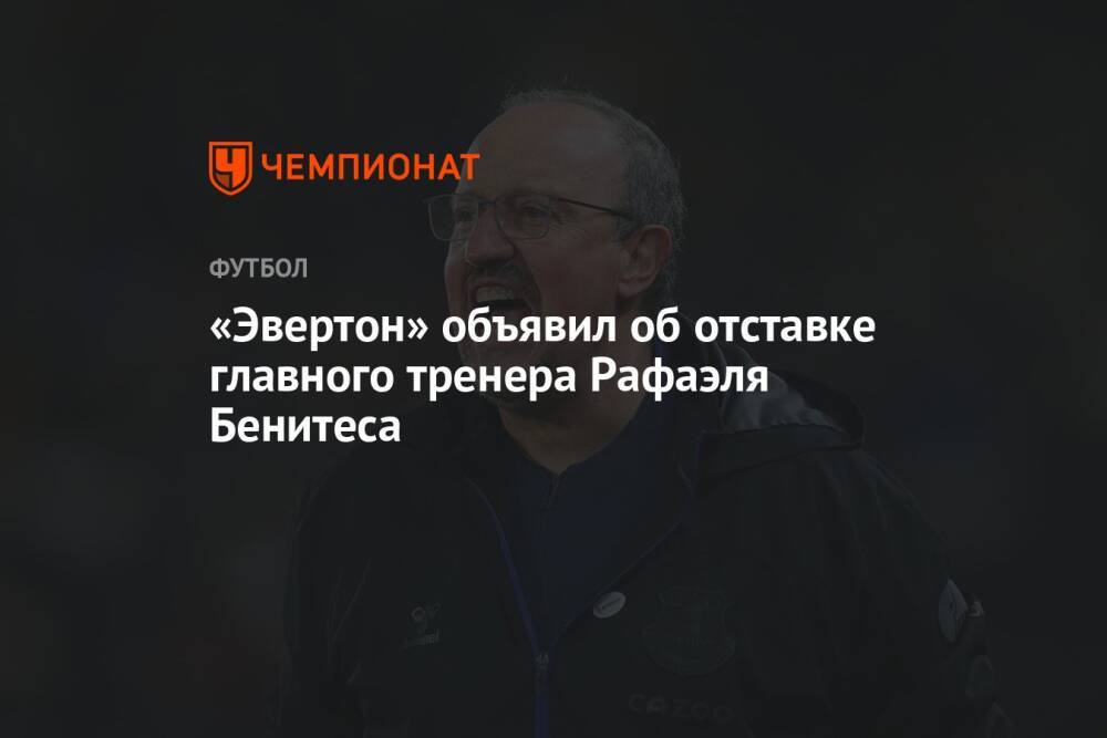 «Эвертон» объявил об отставке главного тренера Рафаэля Бенитеса