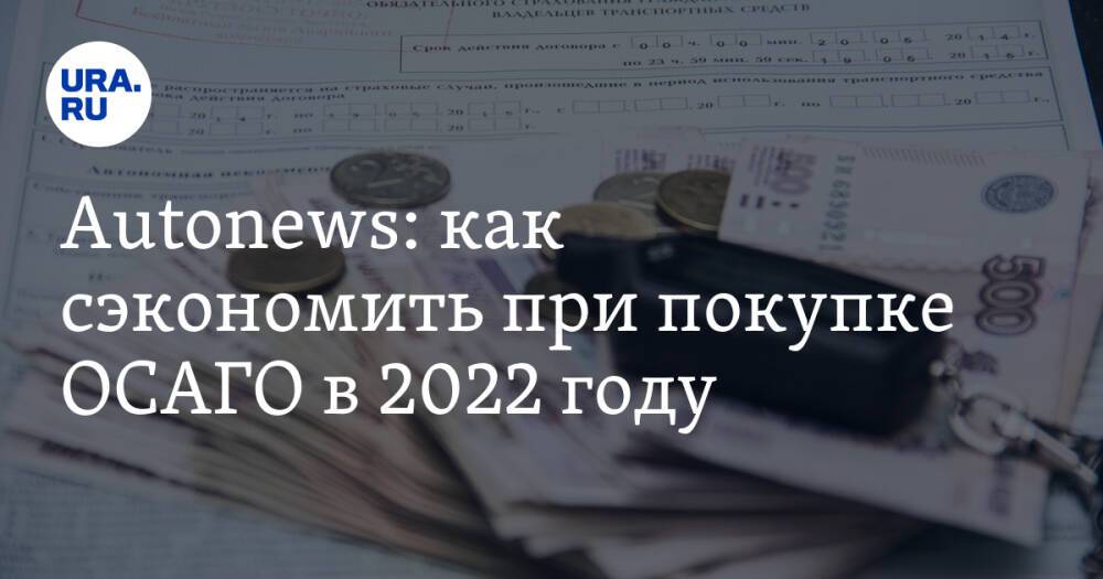 Autonews: как сэкономить при покупке ОСАГО в 2022 году