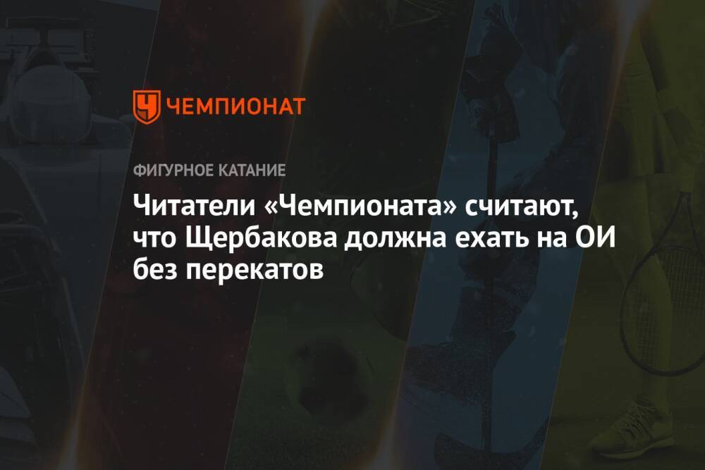 Читатели «Чемпионата» считают, что Щербакова должна ехать на ОИ без перекатов