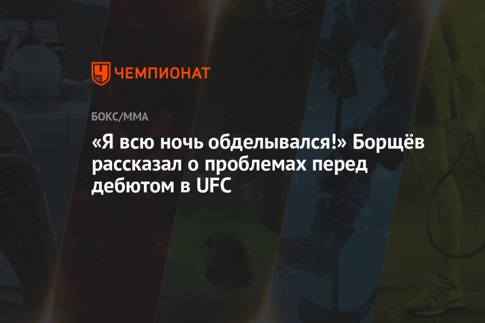 «Я всю ночь обделывался!» Борщёв рассказал о проблемах перед дебютом в UFC