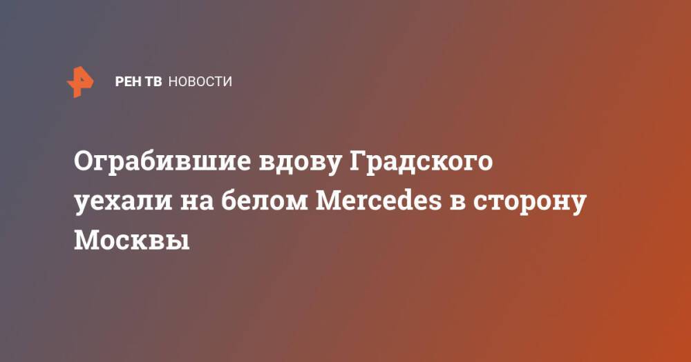 Ограбившие вдову Градского уехали на белом Mercedes в сторону Москвы