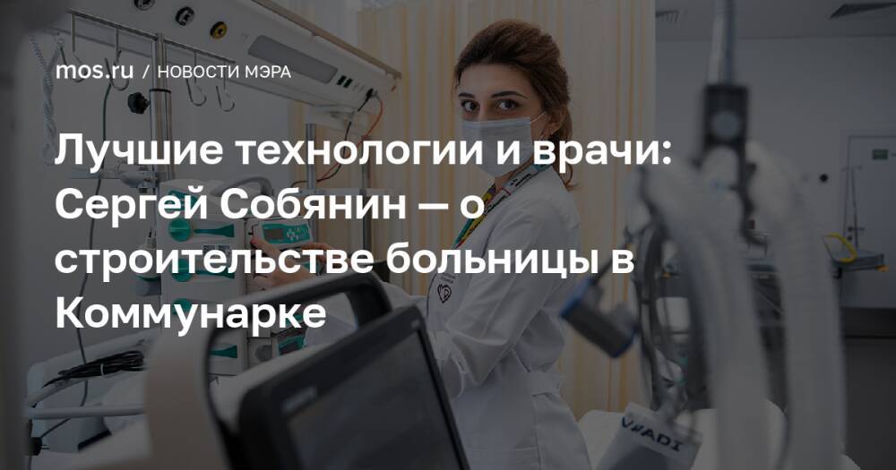 Лучшие технологии и врачи: Сергей Собянин — о строительстве больницы в Коммунарке