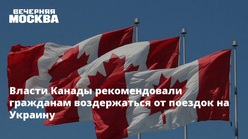Власти Канады рекомендовали гражданам воздержаться от поездок на Украину