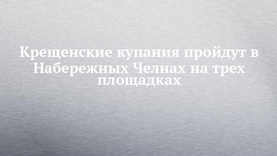 Крещенские купания пройдут в Набережных Челнах на трех площадках