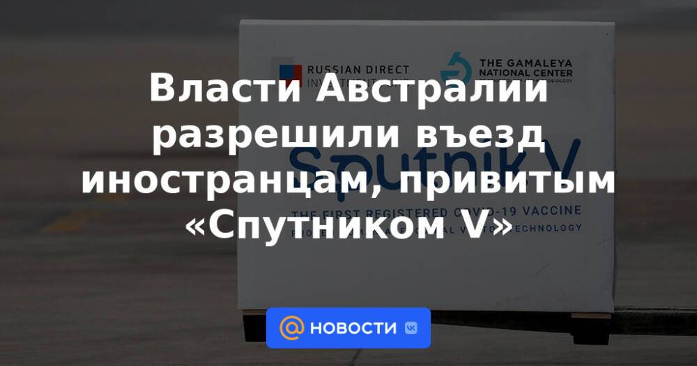 Власти Австралии разрешили въезд иностранцам, привитым «Спутником V»