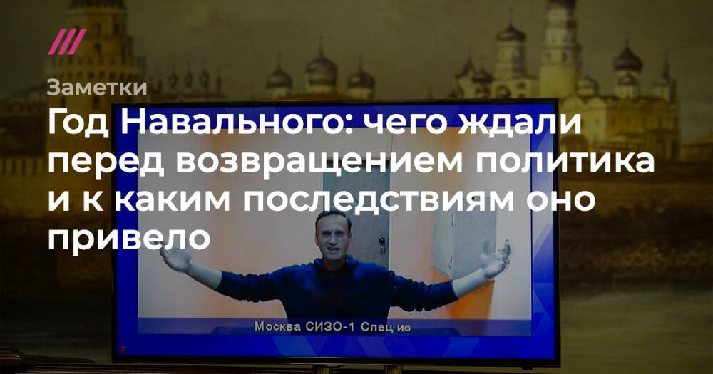Год Навального: чего ждали перед возвращением политика и к каким последствиям оно привело