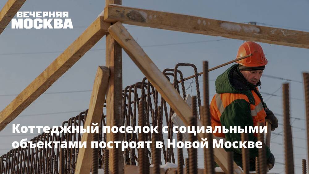 Коттеджный поселок с социальными объектами построят в Новой Москве