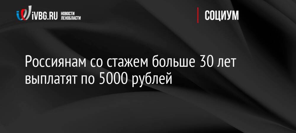 Россиянам со стажем больше 30 лет выплатят по 5000 рублей