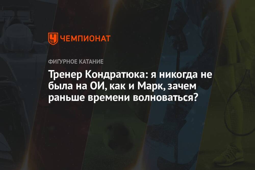 Тренер Кондратюка: я никогда не была на ОИ, как и Марк, зачем раньше времени волноваться?