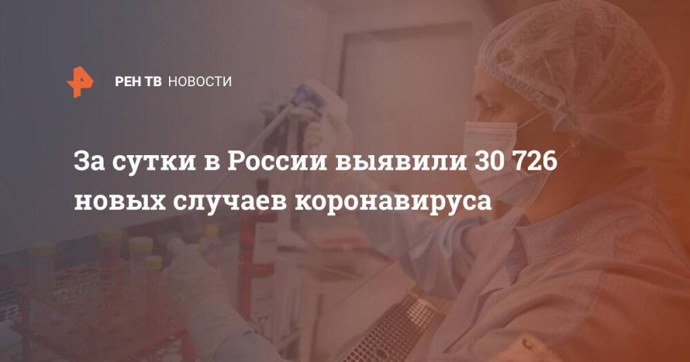 За сутки в России выявили 30 726 новых случаев коронавируса