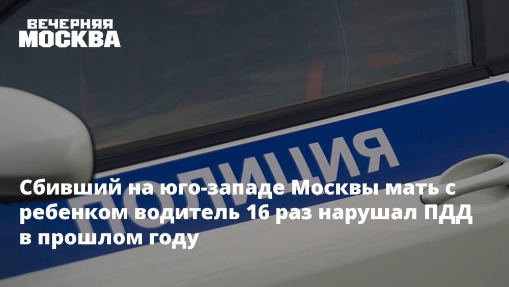 Сбивший на юго-западе Москвы мать с ребенком водитель 16 раз нарушал ПДД в прошлом году