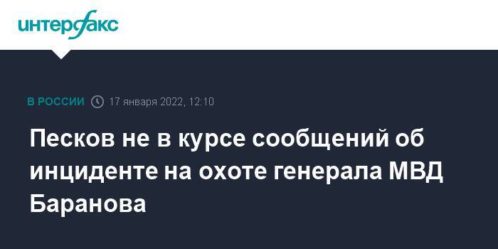 Песков не в курсе сообщений об инциденте на охоте генерала МВД Баранова