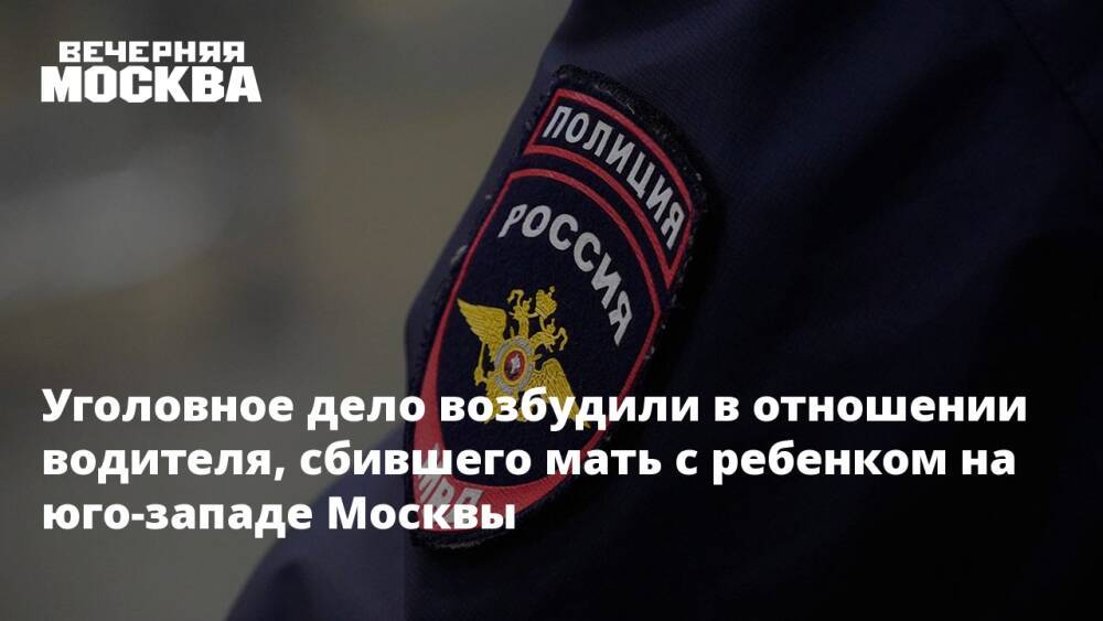 Уголовное дело возбудили в отношении водителя, сбившего мать с ребенком на юго-западе Москвы