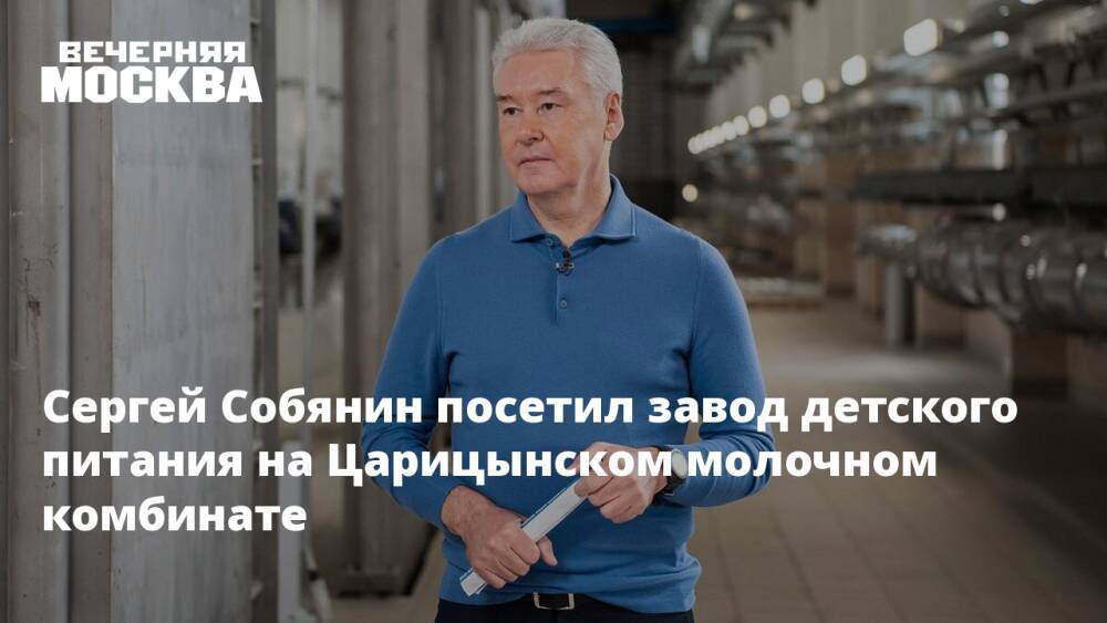Сергей Собянин посетил завод детского питания на Царицынском молочном комбинате