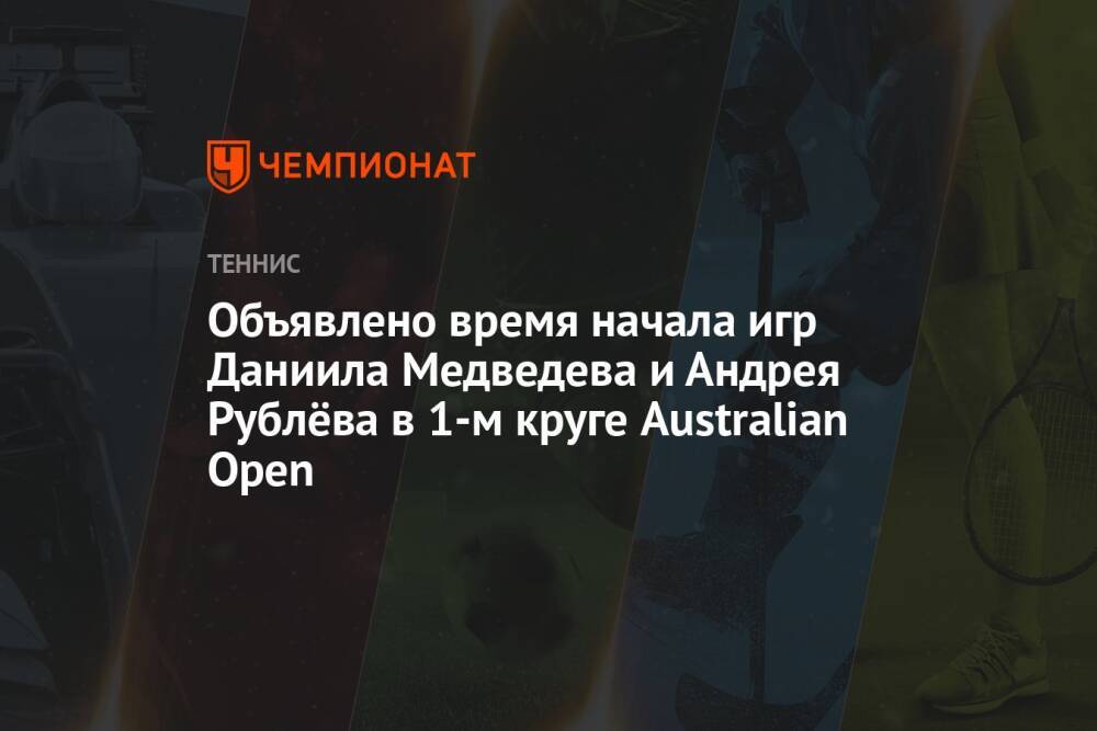 Australian Open — 2022, первый круг: когда начнётся матч Даниила Медведева, когда играет Андрей Рублёв
