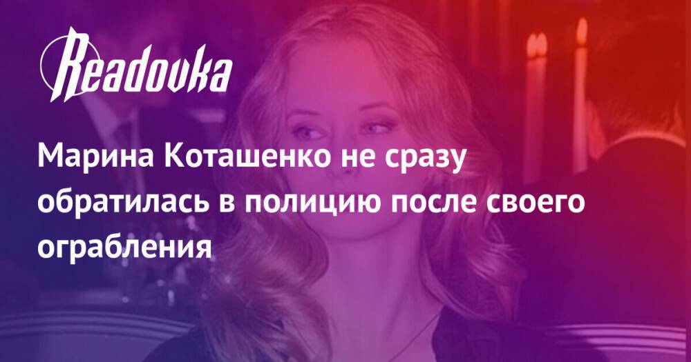 Марина Коташенко не сразу обратилась в полицию после своего ограбления