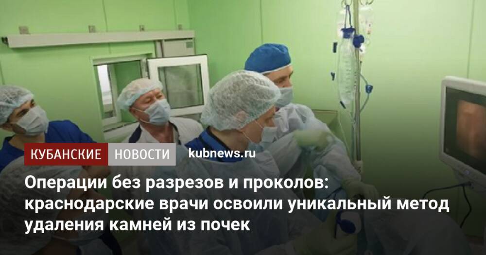 Операции без разрезов и проколов: краснодарские врачи освоили уникальный метод удаления камней из почек