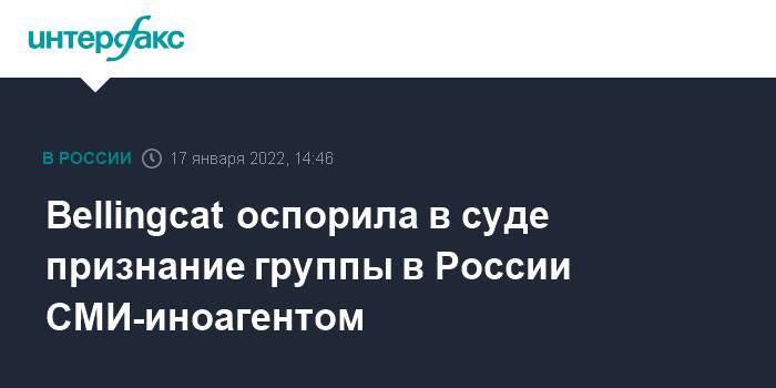 Bellingcat оспорила в суде признание группы в России СМИ-иноагентом