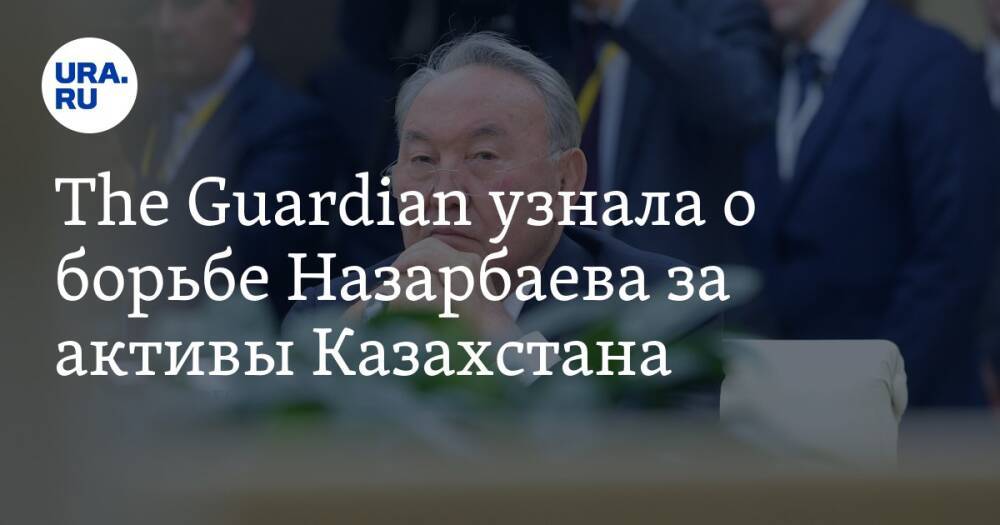 The Guardian узнала о борьбе Назарбаева за активы Казахстана