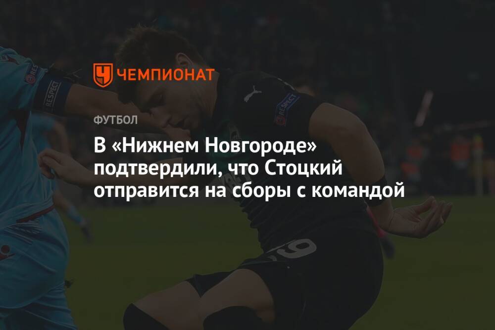 В «Нижнем Новгороде» подтвердили, что Стоцкий отправится на сборы с командой