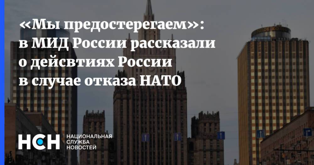 «Мы предостерегаем»: в МИД России рассказали о дейсвтиях России в случае отказа НАТО