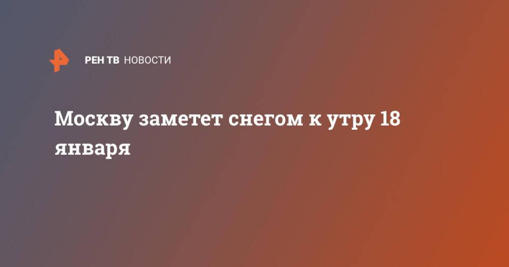 Москву заметет снегом к утру 18 января