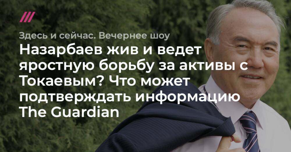 Назарбаев жив и ведет яростную борьбу за активы с Токаевым? Что может подтверждать информацию The Guardian