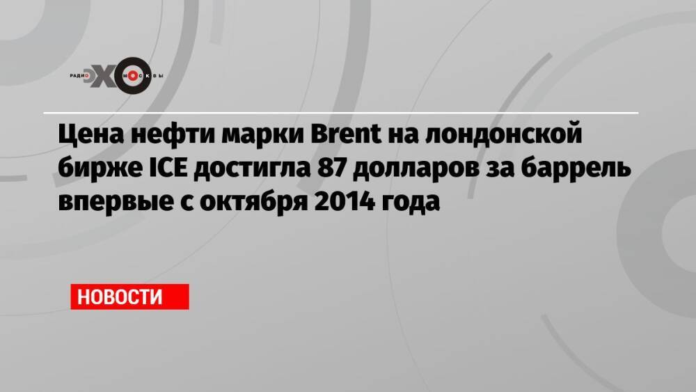 Цена нефти марки Brent на лондонской бирже ICE достигла 87 долларов за баррель впервые с октября 2014 года