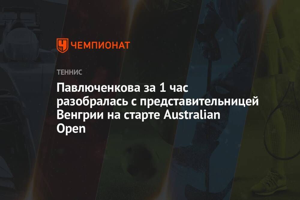 Павлюченкова за 1 час разобралась с представительницей Венгрии на старте Australian Open