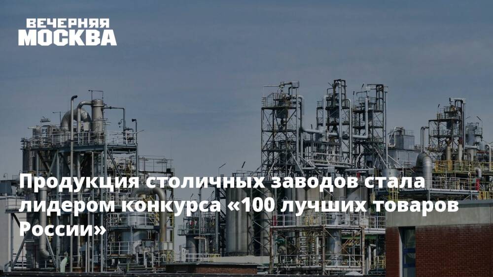 Продукция столичных заводов стала лидером конкурса «100 лучших товаров России»