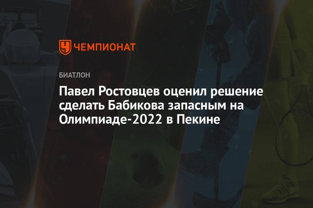 Павел Ростовцев оценил решение сделать Бабикова запасным на Олимпиаде-2022 в Пекине