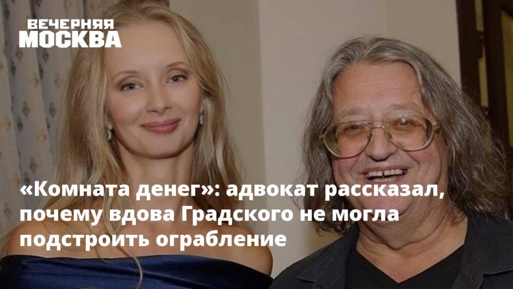 «Комната денег»: адвокат рассказал, почему вдова Градского не могла подстроить ограбление