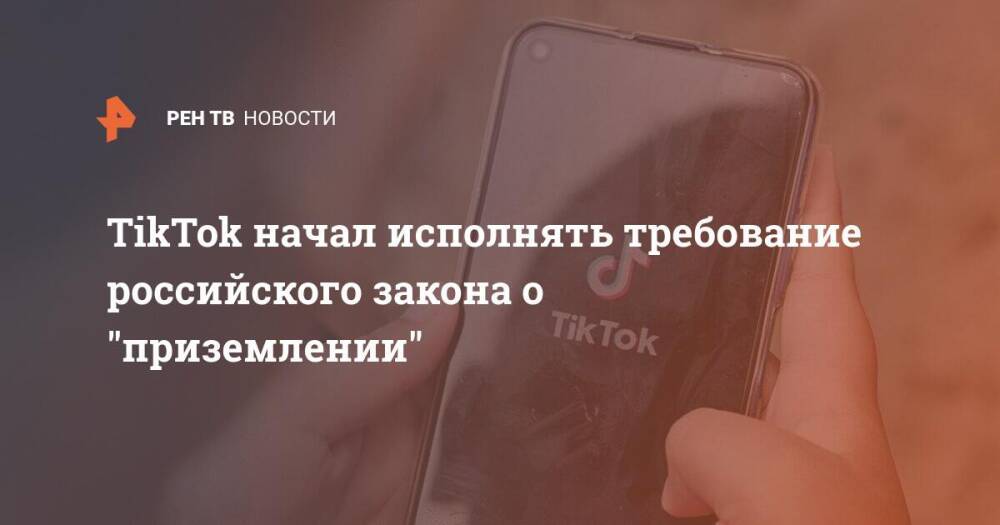 TikTok начал исполнять требование российского закона о "приземлении"