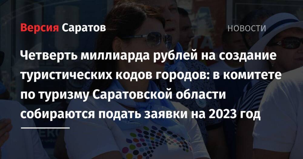 Четверть миллиарда рублей на создание туристических кодов городов: в комитете по туризму Саратовской области собираются подать заявки на 2023 год